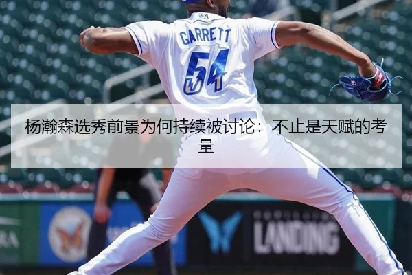 杨瀚森选秀前景为何持续被讨论：不止是天赋的考量